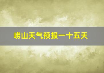 崂山天气预报一十五天