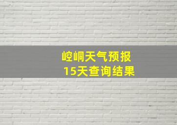 崆峒天气预报15天查询结果