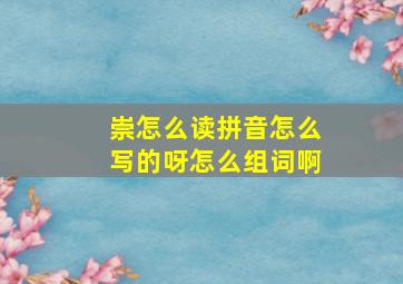 崇怎么读拼音怎么写的呀怎么组词啊