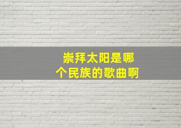 崇拜太阳是哪个民族的歌曲啊