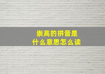 崇高的拼音是什么意思怎么读