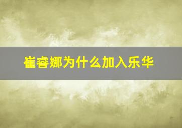 崔睿娜为什么加入乐华