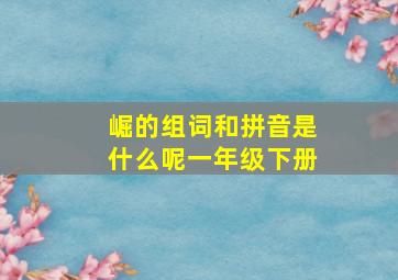 崛的组词和拼音是什么呢一年级下册