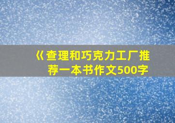 巜查理和巧克力工厂推荐一本书作文500字