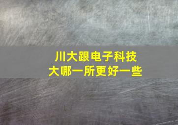 川大跟电子科技大哪一所更好一些