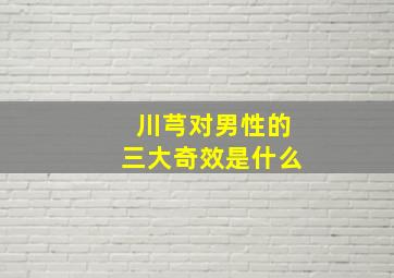 川芎对男性的三大奇效是什么