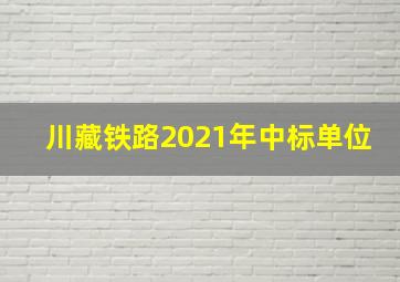 川藏铁路2021年中标单位