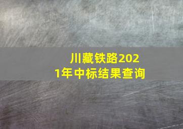 川藏铁路2021年中标结果查询