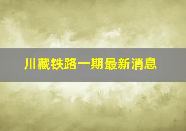 川藏铁路一期最新消息