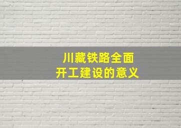 川藏铁路全面开工建设的意义