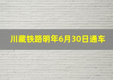 川藏铁路明年6月30日通车