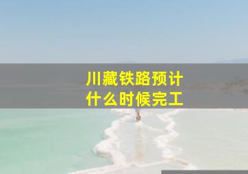 川藏铁路预计什么时候完工