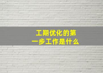 工期优化的第一步工作是什么