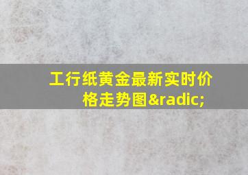 工行纸黄金最新实时价格走势图√