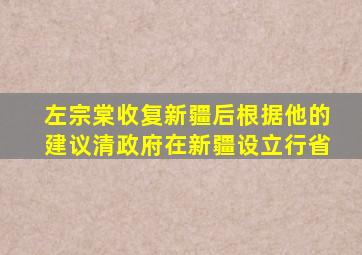 左宗棠收复新疆后根据他的建议清政府在新疆设立行省