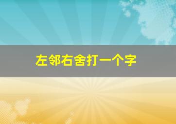 左邻右舍打一个字