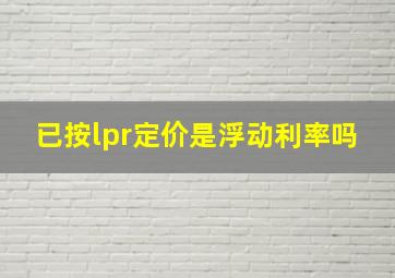 已按lpr定价是浮动利率吗