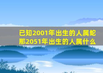 已知2001年出生的人属蛇那2051年出生的人属什么