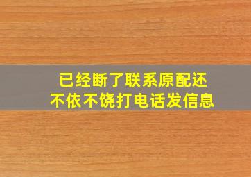 已经断了联系原配还不依不饶打电话发信息