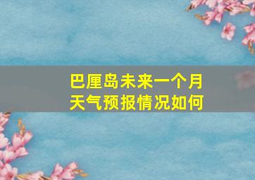 巴厘岛未来一个月天气预报情况如何