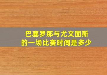 巴塞罗那与尤文图斯的一场比赛时间是多少