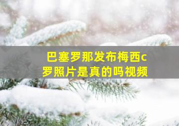 巴塞罗那发布梅西c罗照片是真的吗视频