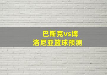 巴斯克vs博洛尼亚篮球预测