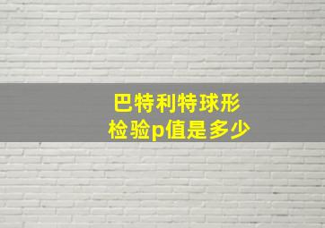 巴特利特球形检验p值是多少