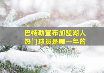 巴特勒宣布加盟湖人热门球员是哪一年的