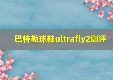 巴特勒球鞋ultrafly2测评