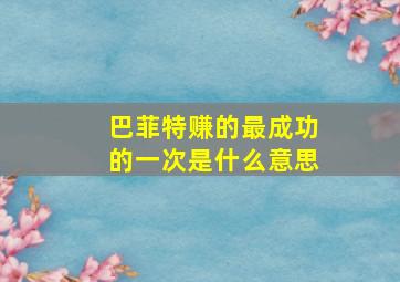 巴菲特赚的最成功的一次是什么意思