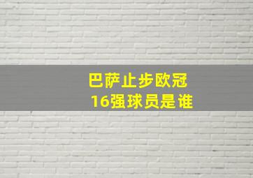 巴萨止步欧冠16强球员是谁