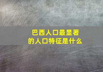 巴西人口最显著的人口特征是什么