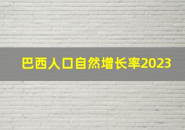 巴西人口自然增长率2023