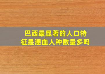 巴西最显著的人口特征是混血人种数量多吗