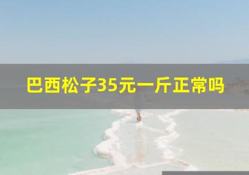 巴西松子35元一斤正常吗