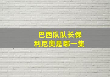 巴西队队长保利尼奥是哪一集