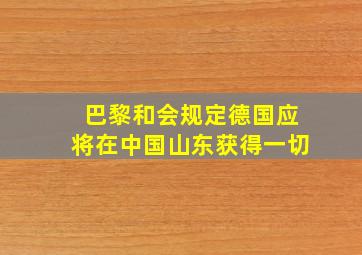 巴黎和会规定德国应将在中国山东获得一切