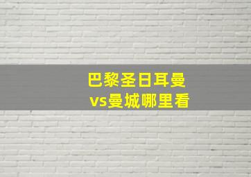 巴黎圣日耳曼vs曼城哪里看