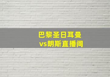 巴黎圣日耳曼vs朗斯直播间