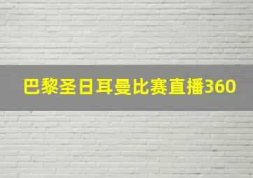 巴黎圣日耳曼比赛直播360