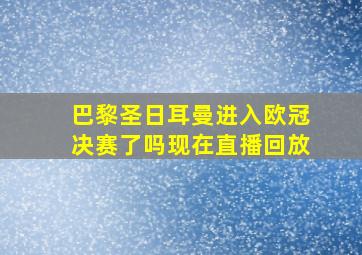 巴黎圣日耳曼进入欧冠决赛了吗现在直播回放