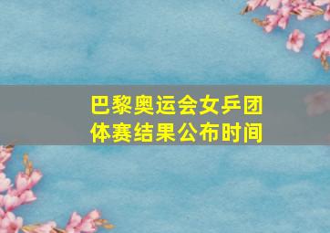 巴黎奥运会女乒团体赛结果公布时间