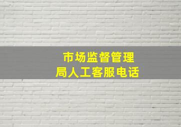 市场监督管理局人工客服电话