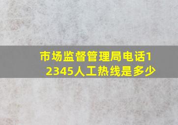 市场监督管理局电话12345人工热线是多少