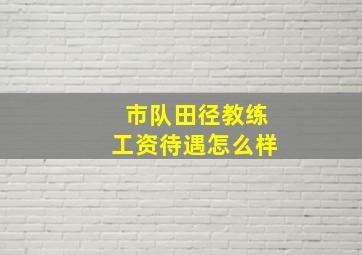 市队田径教练工资待遇怎么样