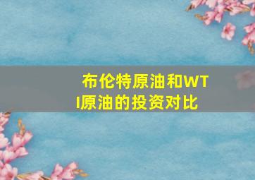 布伦特原油和WTI原油的投资对比