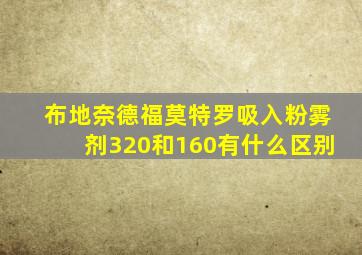 布地奈德福莫特罗吸入粉雾剂320和160有什么区别