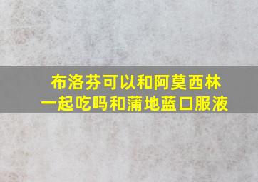 布洛芬可以和阿莫西林一起吃吗和蒲地蓝口服液