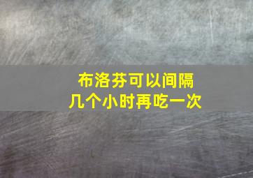 布洛芬可以间隔几个小时再吃一次